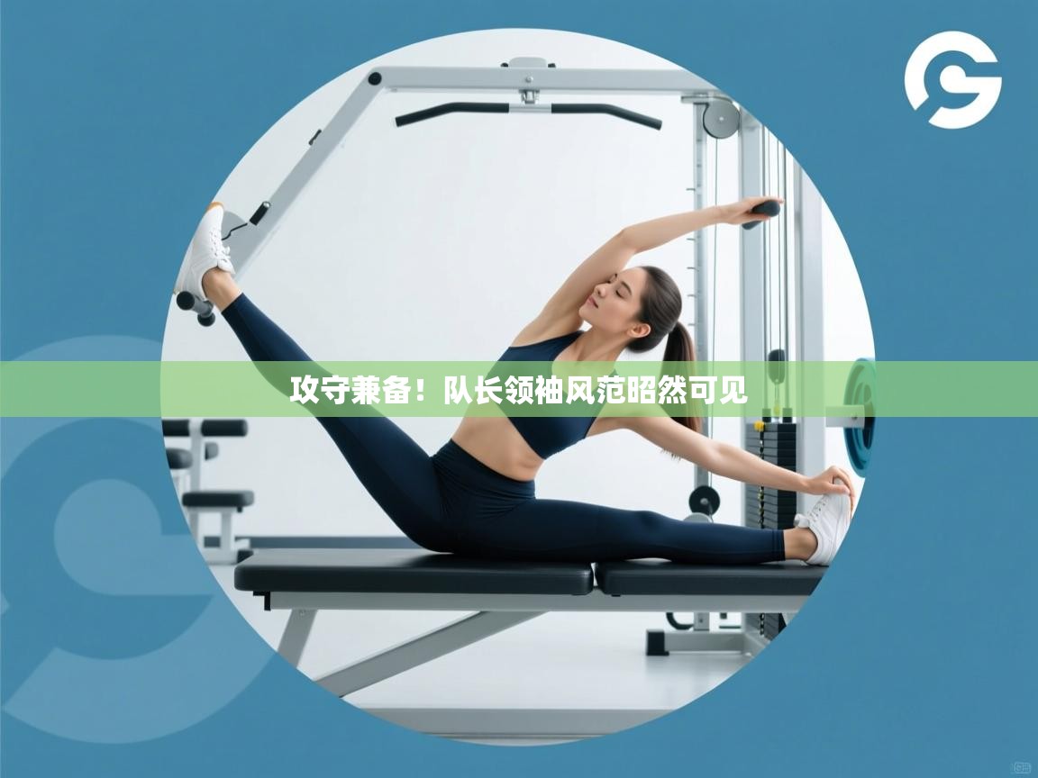 攻守兼备！队长领袖风范昭然可见