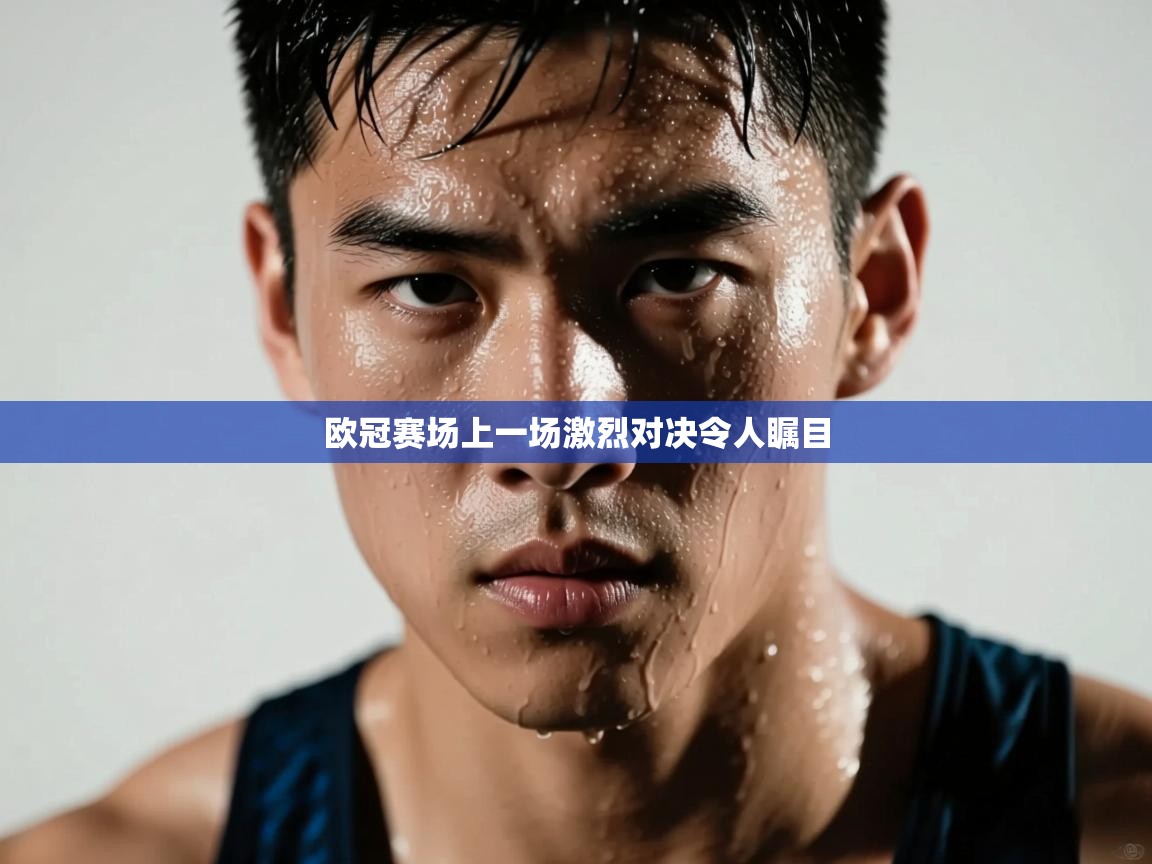 欧冠赛场上一场激烈对决令人瞩目 第2张