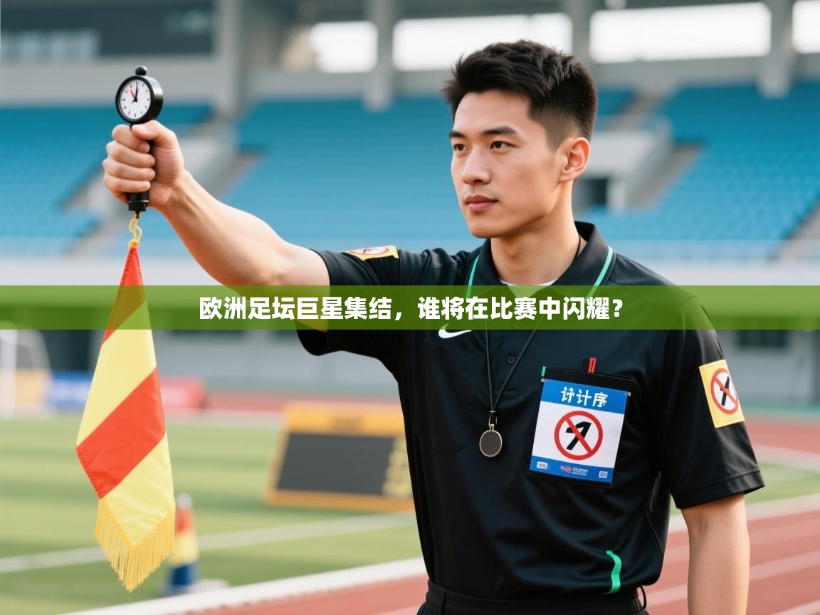 欧洲足坛巨星集结，谁将在比赛中闪耀？