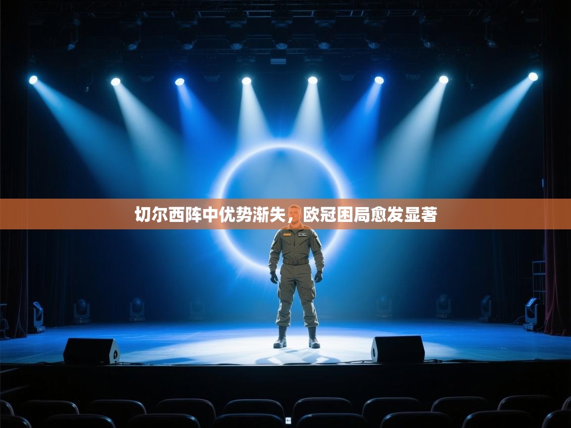 切尔西阵中优势渐失，欧冠困局愈发显著  第2张