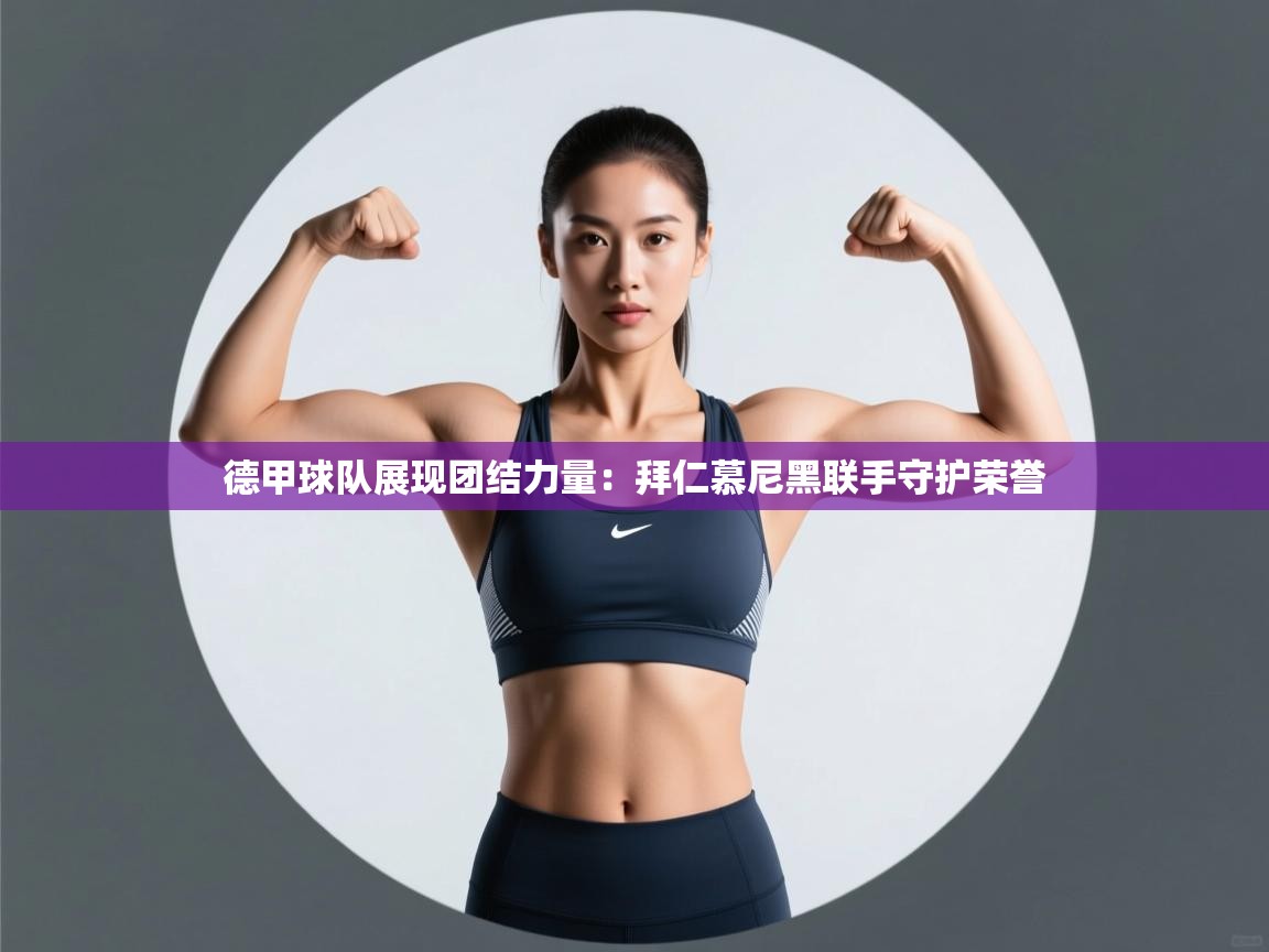 德甲球队展现团结力量：拜仁慕尼黑联手守护荣誉