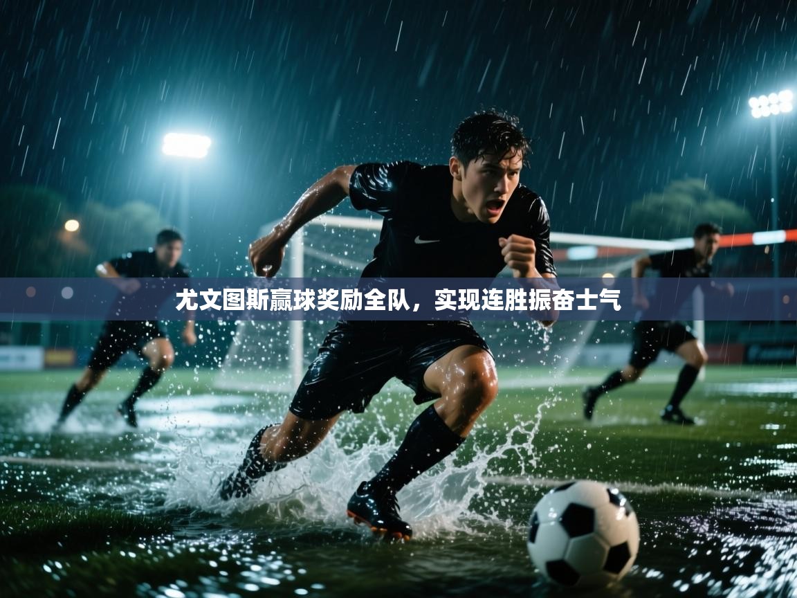 尤文图斯赢球奖励全队,实现连胜振奋士气 第2张