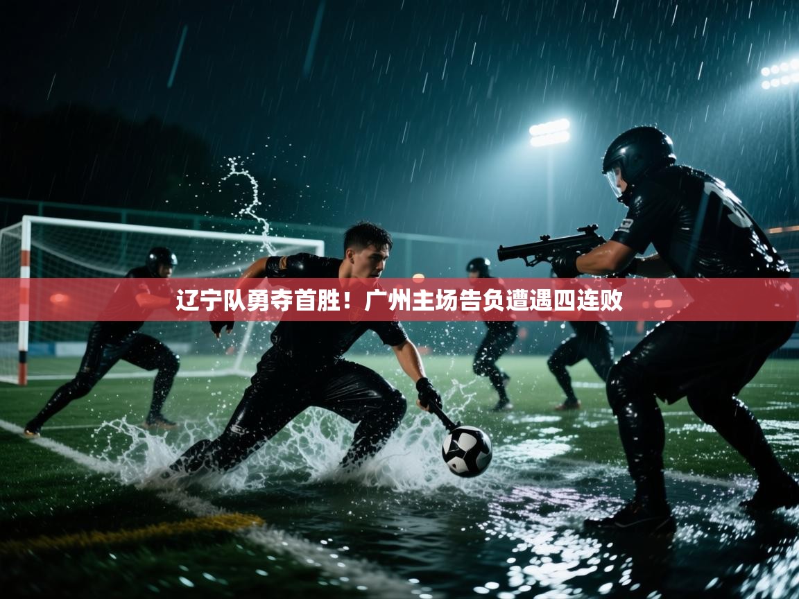 辽宁队勇夺首胜！广州主场告负遭遇四连败  第2张