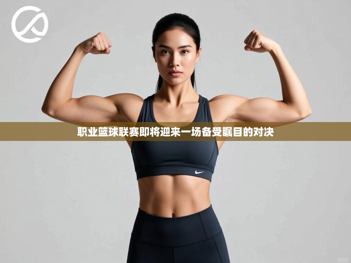 职业篮球联赛即将迎来一场备受瞩目的对决  第1张