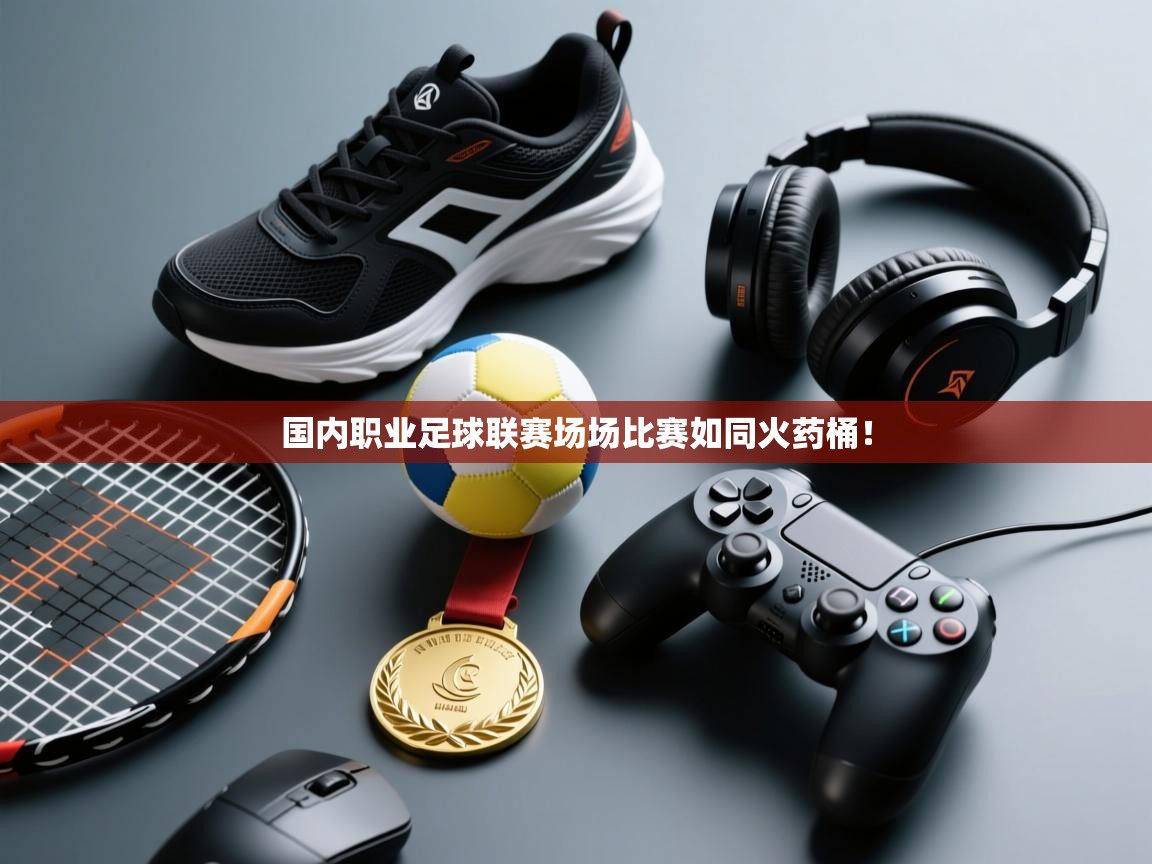 国内职业足球联赛场场比赛如同火药桶！