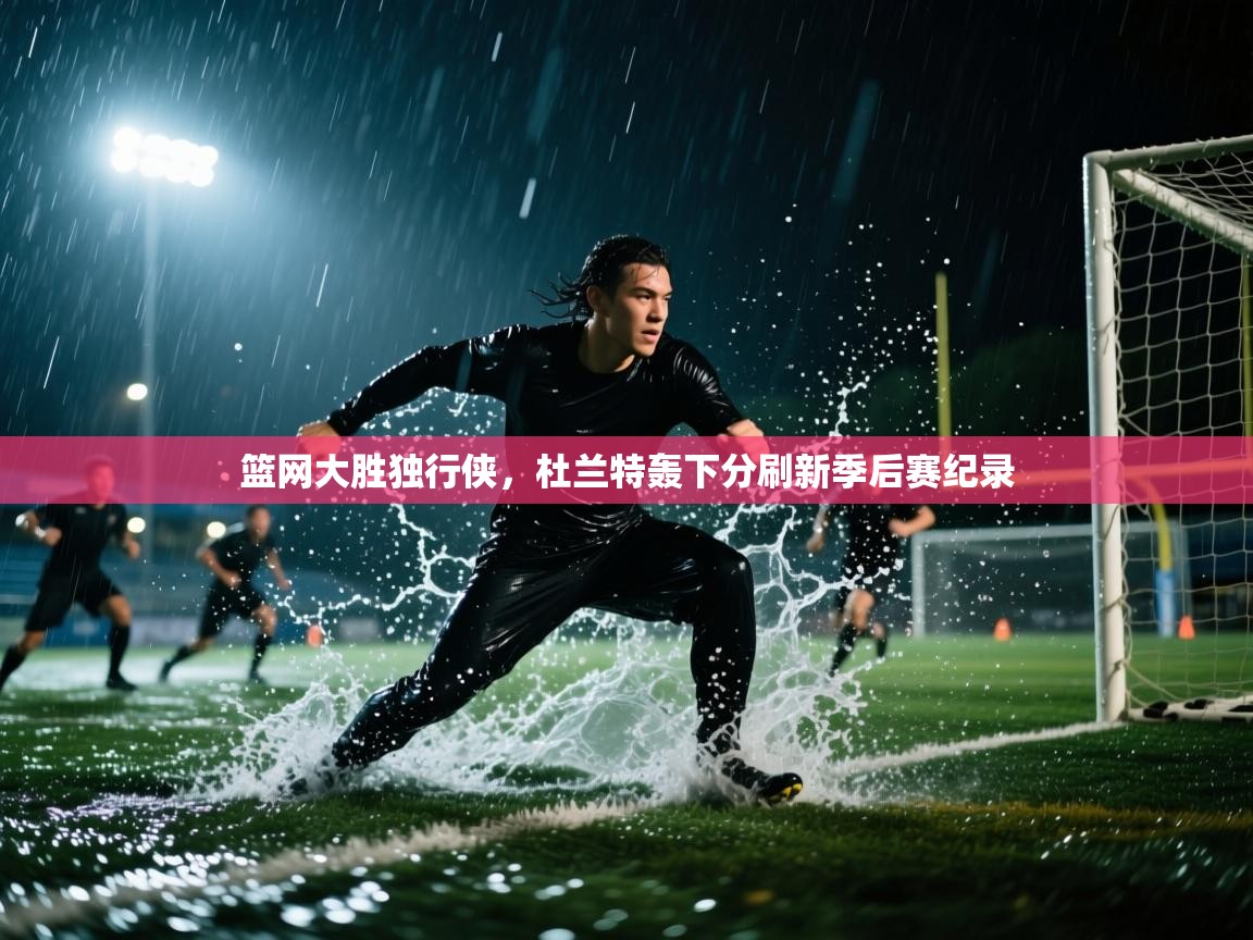 篮网大胜独行侠，杜兰特轰下分刷新季后赛纪录