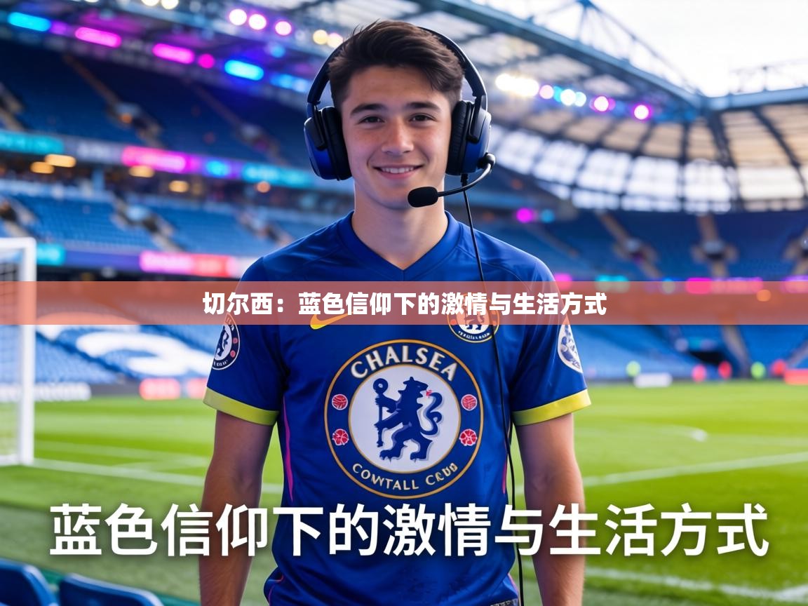 切尔西:蓝色信仰下的激情与生活方式 第2张