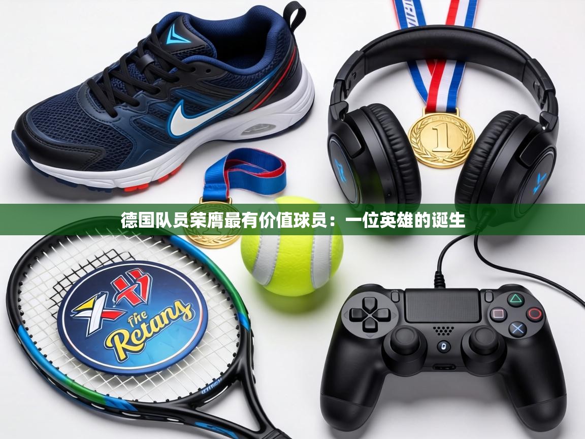 德国队员荣膺最有价值球员:一位英雄的诞生 第2张