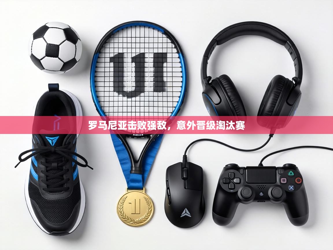 罗马尼亚击败强敌，意外晋级淘汰赛  第1张